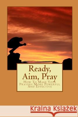 Ready, Aim, Pray: How To Make Your Prayers More Powerful And Effective Tan-Magkalas, Babes 9781452870601 Createspace Independent Publishing Platform - książka