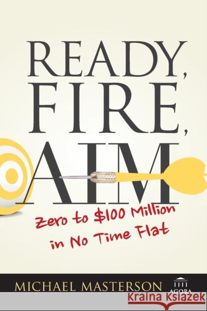 Ready, Fire, Aim: Zero to $100 Million in No Time Flat Michael Masterson 9781119086857 John Wiley & Sons - książka