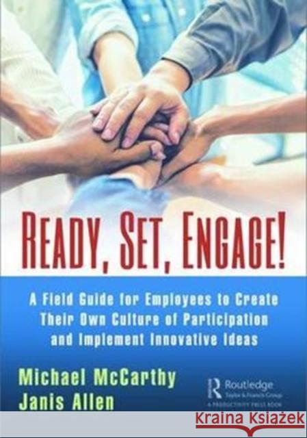 Ready? Set? Engage!: A Field Guide for Employees to Create Their Own Culture of Participation and Implement Innovative Ideas McCarthy, Michael|||Allen, Janis 9781138068926  - książka