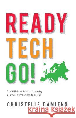 Ready, Tech, Go!: The Definitive Guide to Exporting Australian Technology to Europe Christelle Damiens 9780994227706 Christelle Damiens - książka