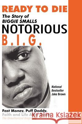 Ready to Die: The Story of Biggie Smalls--Notorious B.I.G.: Fast Money, Puff Daddy, Faith and Life After Death Brown, Jake 9780974977935 Colossus Books - książka