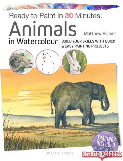 Ready to Paint in 30 Minutes: Animals in Watercolour: Build Your Skills with Quick & Easy Painting Projects Palmer, Matthew 9781782216858 Search Press Ltd - książka