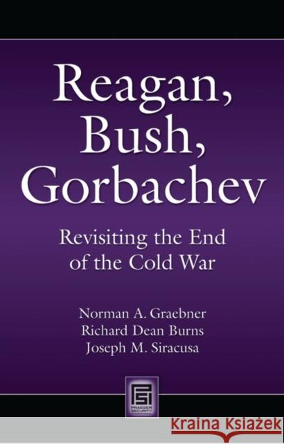 Reagan, Bush, Gorbachev: Revisiting the End of the Cold War Norman Graebner Richard Burns Joseph Siracusa 9781440836343 Praeger - książka