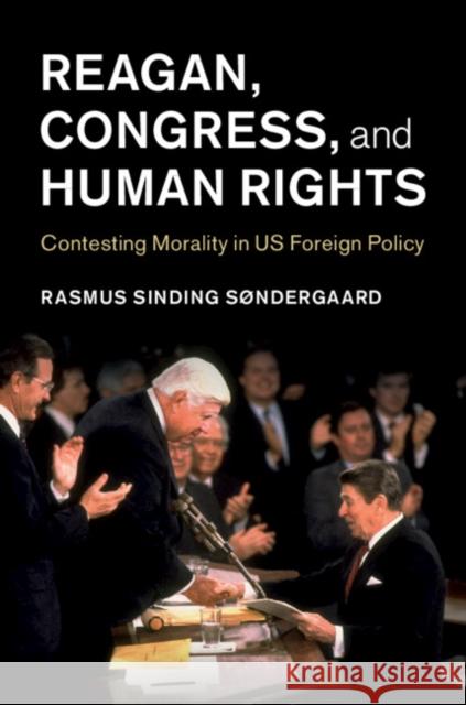 Reagan, Congress, and Human Rights: Contesting Morality in Us Foreign Policy Rasmus Sinding Sondergaard 9781108495639 Cambridge University Press - książka