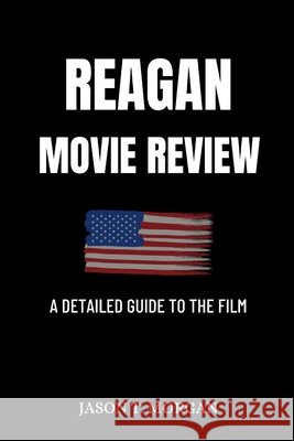 Reagan Movie Review: A Detailed Guide to the Film Jason T Morgan 9798335395854 Independently Published - książka