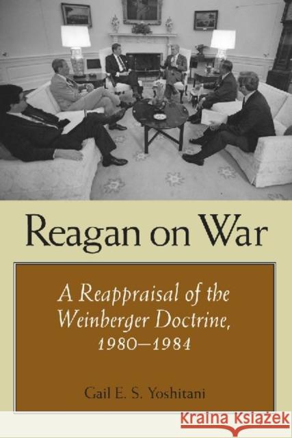Reagan on War: A Reappraisal of the Weinberger Doctrine, 1980-1984 Yoshitani, Gail E. S. 9781603442596 Texas A&M University Press - książka