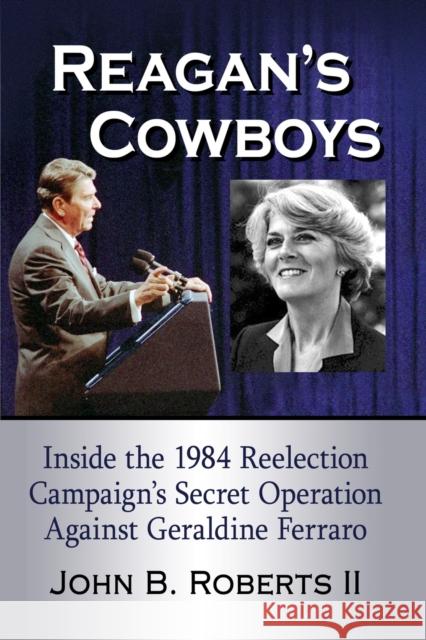 Reagan's Cowboys: Inside the 1984 Reelection Campaign's Secret Operation Against Geraldine Ferraro John B. II Roberts 9781476678122 McFarland & Company - książka