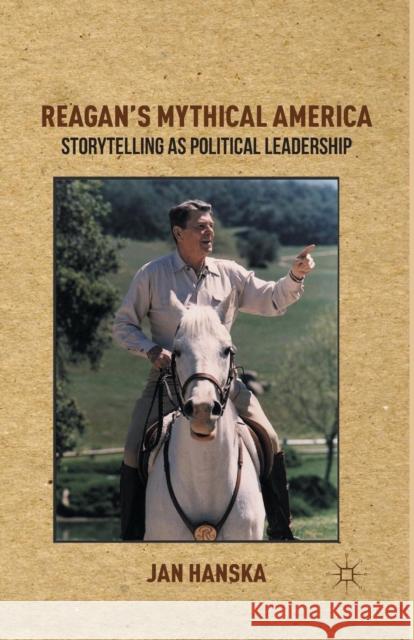 Reagan's Mythical America: Storytelling as Political Leadership Hanska, Jan 9781349445097 Palgrave MacMillan - książka