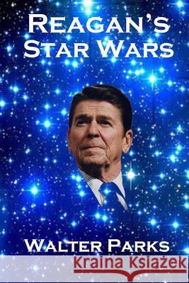 Reagan's Star Wars: The Military Industrial Complex Walter Parks 9781480044029 Createspace - książka