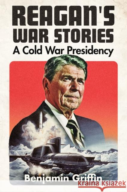 Reagan's War Stories: A Cold War Presidency Benjamin Griffin 9781682477786 Naval Institute Press - książka