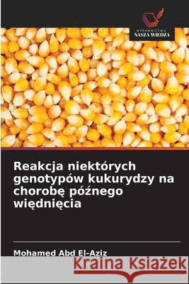 Reakcja niektórych genotypów kukurydzy na chorobe póznego wiedniecia Abd El-Aziz, Mohamed 9786209131806 Wydawnictwo Nasza Wiedza - książka