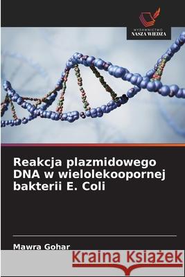 Reakcja plazmidowego DNA w wielolekoopornej bakterii E. Coli Gohar, Mawra 9786203898170 Wydawnictwo Nasza Wiedza - książka