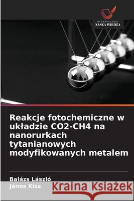 Reakcje fotochemiczne w ukladzie CO2-CH4 na nanorurkach tytanianowych modyfikowanych metalem László, Balázs, Kiss, János 9786208970109 Wydawnictwo Nasza Wiedza - książka