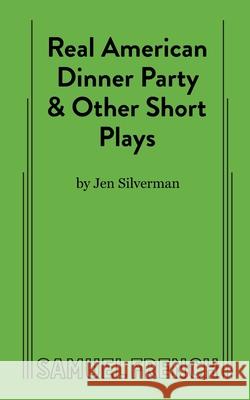 Real American Dinner Party & Other Short Plays Jen Silverman 9780573709395 Samuel French Ltd - książka