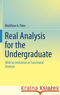 Real Analysis for the Undergraduate: With an Invitation to Functional Analysis Pons, Matthew a. 9781461496373 Springer - książka