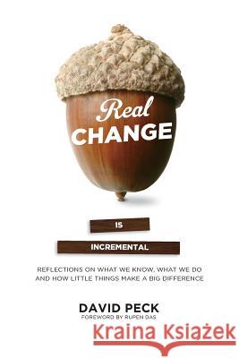 Real Change Is Incremental: Reflections on What We Know, What We Do and How Little Things Make a Big Difference David Peck Rupen Das 9781927483862 BPS Books - książka