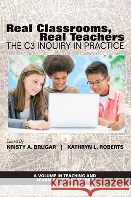 Real Classrooms, Real Teachers: The C3 Inquiry in Practice Kristy F. Brugar Kathryn Roberts 9781648025785 Information Age Publishing - książka