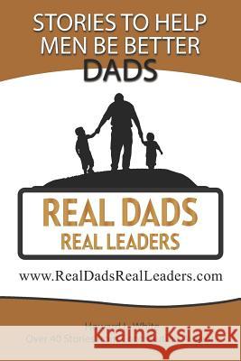 Real Dads Real Leaders: Over 40 Stories to Help Men Be Better Dads. Howard White 9781983138669 Independently Published - książka