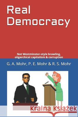 Real Democracy: Not Westminster-Style Brawling, Oligarchical Capitalism & Corruption P. E. Mohr R. S. Mohr G. A. Mohr 9781090802651 Independently Published - książka