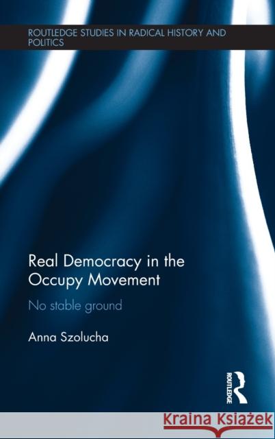 Real Democracy Occupy: No Stable Ground Anna Szolucha 9781138656956 Routledge - książka