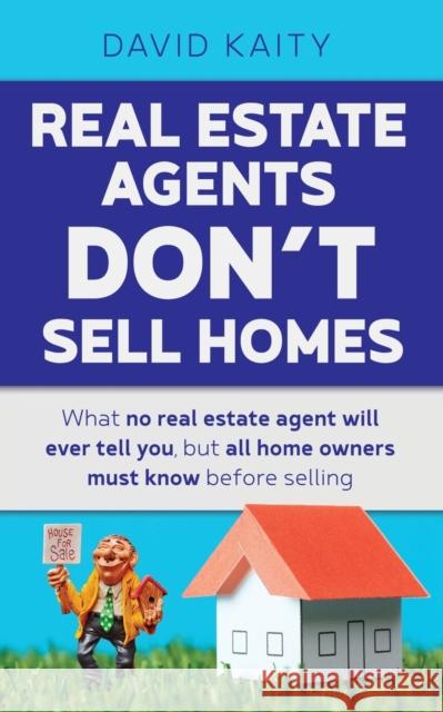Real Estate Agents Don't Sell Homes: What no real estate agent will ever tell you, but all home owners must know before selling David Kaity 9781925447897 Moshpit Publishing - książka