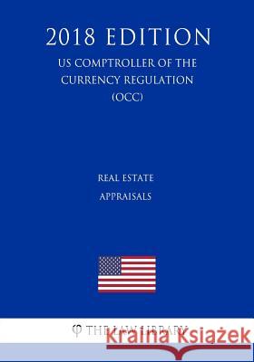 Real Estate Appraisals (US Comptroller of the Currency Regulation) (OCC) (2018 Edition) The Law Library 9781729869253 Createspace Independent Publishing Platform - książka