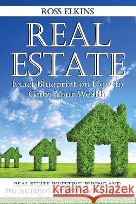 Real Estate: Exact Blueprint on How to Grow Your Wealth - Real Estate Investing, Buying and Selling Homes & Property Management Ross Elkins 9781523976584 Createspace Independent Publishing Platform - książka