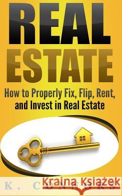 Real Estate: How to Properly Fix, Flip, Rent, and Invest in Real Estate K. Connors 9781974313358 Createspace Independent Publishing Platform - książka