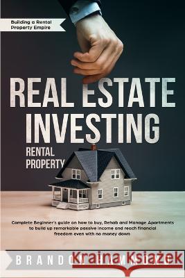 Real Estate Investing - Rental Property: Complete Beginner's guide on how to Buy, Rehab and Manage Apartments to build up remarkable Passive Income an Brandon Hammond 9781951595203 Create Your Reality - książka