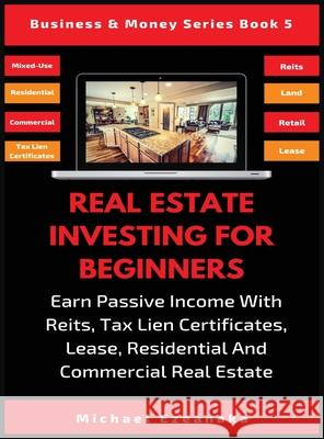 Real Estate Investing For Beginners: Earn Passive Income With Reits, Tax Lien Certificates, Lease, Residential & Commercial Real Estate Michael Ezeanaka 9781913361976 Millennium Publishing Ltd - książka