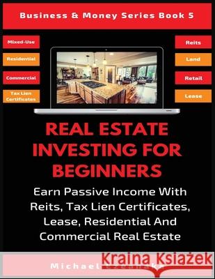 Real Estate Investing For Beginners: Earn Passive Income With Reits, Tax Lien Certificates, Lease, Residential & Commercial Real Estate Michael Ezeanaka 9781913361983 Millennium Publishing Ltd - książka