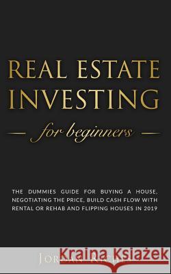 Real Estate Investing for Beginners: The dummies guide for buying a house, negotiating the price, build cash flow with rental or rehab and flipping ho Jordan Riches 9781098537265 Independently Published - książka