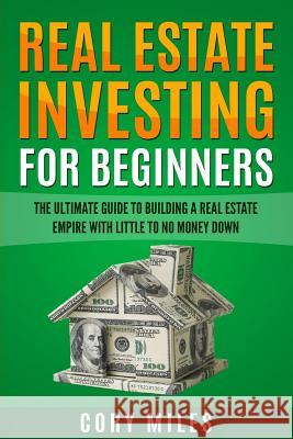 Real Estate Investing For Beginners: The Ultimate Guide To Building A Real Estate Empire With Little To No Money Down Corey Miles 9781548456665 Createspace Independent Publishing Platform - książka