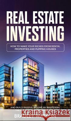 Real Estate Investing: How To Make Your Riches From Rental Properties& Flipping Houses, And Build Passive Income By Mastering The Property In Watson, Bradley 9781914108792 Charlie Piper - książka