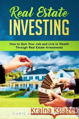 Real Estate Investing: How to Quit Your Job and Live in Wealth Through Real Estate Investments Chris Albert Johnson 9781688206137 Independently Published - książka