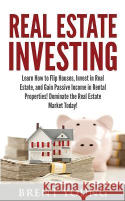 Real Estate Investing: Learn How to Flip Houses, Invest in Real Estate and Gain Passive Income in Rental Properties Brent Young 9781533053886 Createspace Independent Publishing Platform - książka