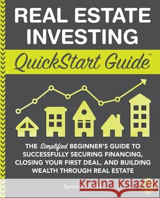 Real Estate Investing QuickStart Guide: The Simplified Beginner's Guide to Successfully Securing Financing, Closing Your First Deal, and Building Weal Symon He 9781945051562 Clydebank Media LLC - książka