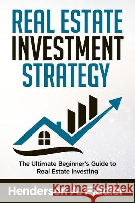 Real Estate Investment Strategy: The Ultimate Beginner's Guide to Real Estate Investing Henderson a. Fiddler 9781688397514 Independently Published - książka