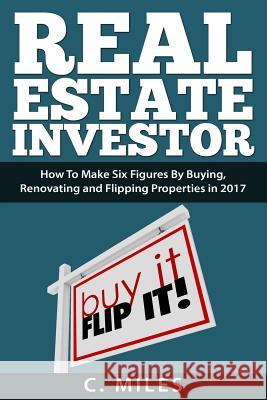 Real Estate Investor: How To Make Six Figures By Buying, Renovating and Flipping Properties in 2017 Friedman, Jessica 9781979072786 Createspace Independent Publishing Platform - książka