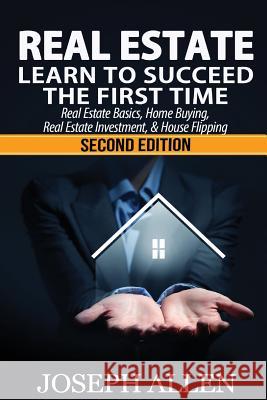 Real Estate: Learn to Succeed the First Time: Real Estate Basics, Home Buying, Real Estate Investment & House Flipping Joseph Allen 9781533517296 Createspace Independent Publishing Platform - książka