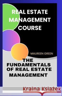Real Estate Management Course: The Fundamentals of Real Estate Management Maureen Green   9798395764010 Independently Published - książka