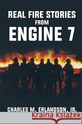 Real Fire Stories From Engine 7 Erlandson, Charles M., Jr. 9781644927557 Christian Faith Publishing, Inc - książka