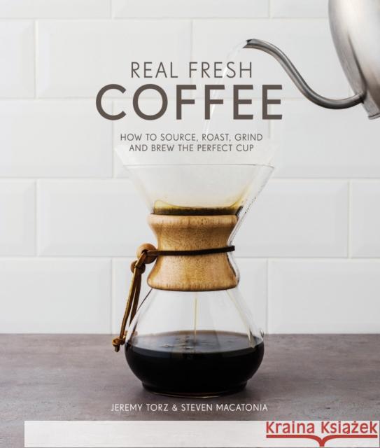 Real Fresh Coffee: How to source, roast, grind and brew the perfect cup Jeremy Torz & Steven Macatonia 9781910496329 Pavilion Books - książka