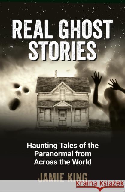 Real Ghost Stories: Haunting Tales of the Paranormal from Across the World Jamie King 9781837994854 Octopus Publishing Group - książka