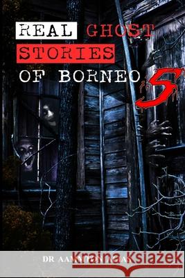 Real Ghost Stories of Borneo 5: Real First Accounts of Ghost Encounters Aammton Alias 9781716127847 Lulu.com - książka