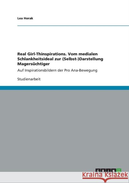 Real Girl-Thinspirations. Vom medialen Schlankheitsideal zur (Selbst-)Darstellung Magersüchtiger auf Inspirationsbildern der Pro Ana-Bewegung Horak, Lea 9783656408833 Grin Verlag Gmbh - książka