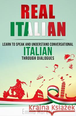 Real Italian: Learn to Speak and Understand Conversational Italian Through Dialogues Emilio Moretti 9781537191133 Createspace Independent Publishing Platform - książka