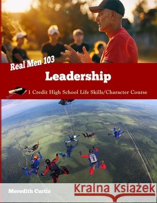 Real Men 103: Leadership: One Credit High School Life Skills/Character Course Meredith Curtis 9781983404931 Createspace Independent Publishing Platform - książka