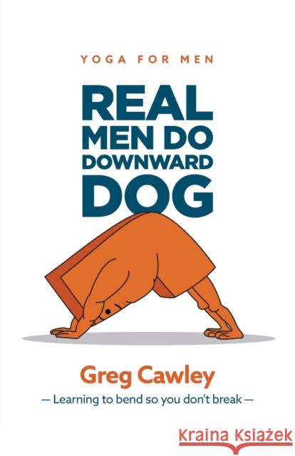 Real Men do Downward Dog: Yoga for Men - Learning to bend so you don't break - Greg Cawley 9780645101904 Brikman Yoga - książka