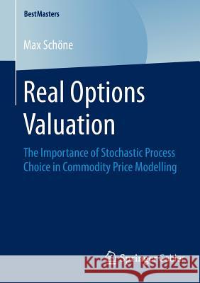 Real Options Valuation: The Importance of Stochastic Process Choice in Commodity Price Modelling Max Schöne 9783658074920 Springer-Verlag Berlin and Heidelberg GmbH &  - książka